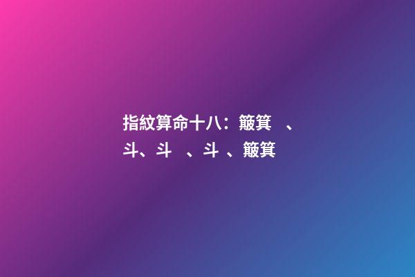 指紋算命十八：簸箕、斗、斗、斗、簸箕
